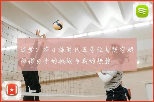 追梦：在小球时代五号位与防守超级得分手的挑战与我的热爱