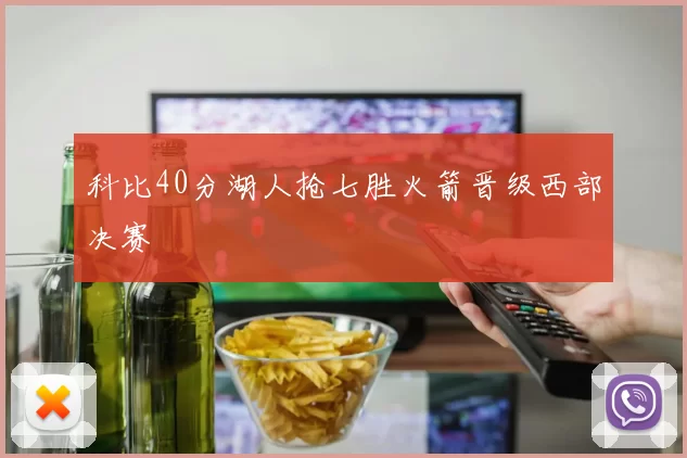 科比40分湖人抢七胜火箭晋级西部决赛