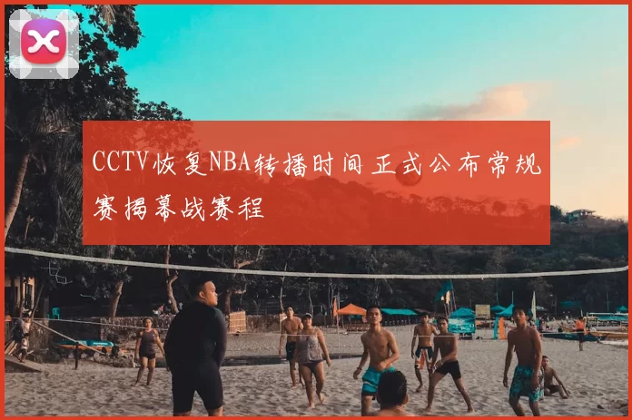 CCTV恢复NBA转播时间正式公布常规赛揭幕战赛程