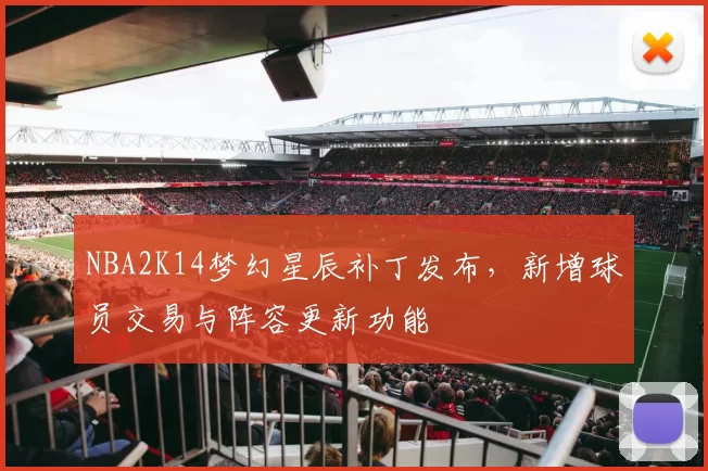 NBA2K14梦幻星辰补丁发布，新增球员交易与阵容更新功能
