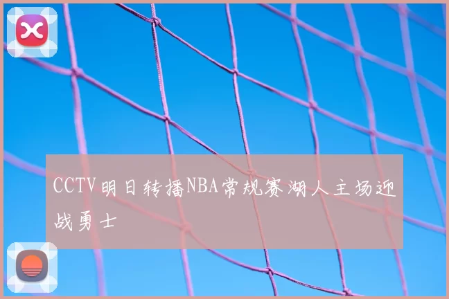 CCTV明日转播NBA常规赛湖人主场迎战勇士