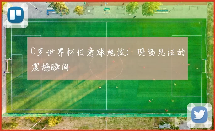 C罗世界杯任意球绝技：现场见证的震撼瞬间
