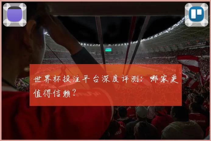 世界杯投注平台深度评测：哪家更值得信赖？
