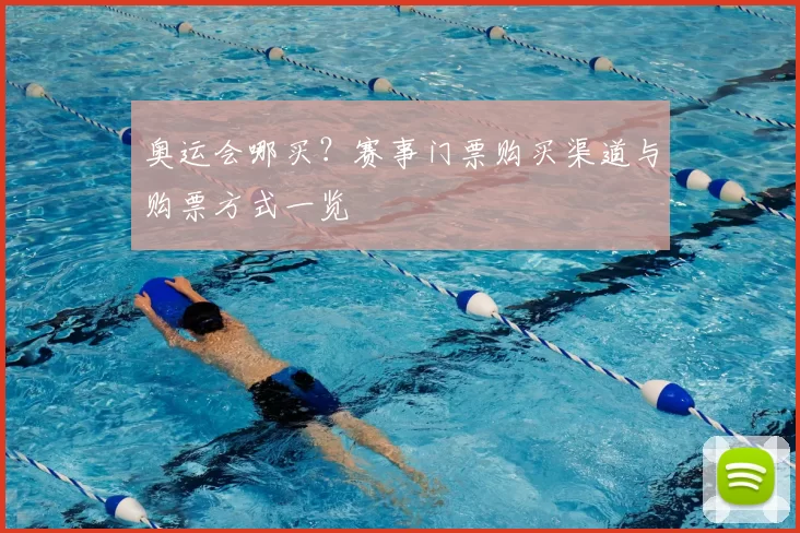 奥运会哪买？赛事门票购买渠道与购票方式一览