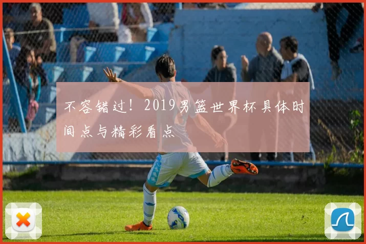 不容错过！2019男篮世界杯具体时间点与精彩看点