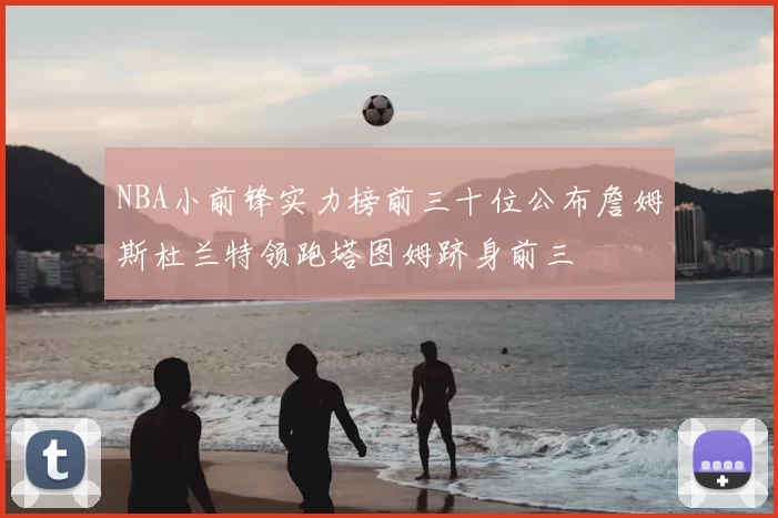 NBA小前锋实力榜前三十位公布詹姆斯杜兰特领跑塔图姆跻身前三