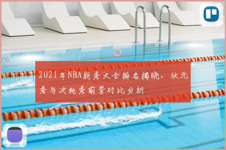 2021年NBA新秀大会排名揭晓，状元秀与次轮秀前景对比分析