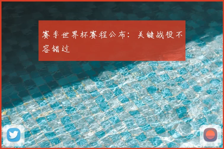 赛季世界杯赛程公布：关键战役不容错过