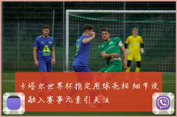 卡塔尔世界杯指定用球亮相 细节设计融入赛事元素引关注