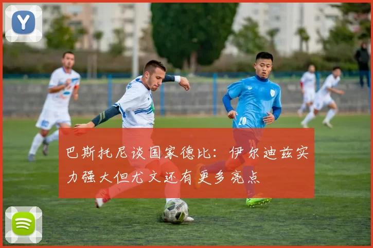 巴斯托尼谈国家德比：伊尔迪兹实力强大但尤文还有更多亮点