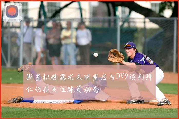 斯基拉透露尤文将重启与DV9谈判拜仁仍在关注球员动态