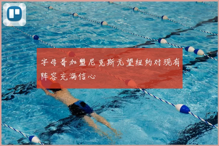 字母哥加盟尼克斯无望纽约对现有阵容充满信心