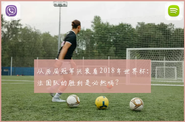 从历届冠军兴衰看2018年世界杯：法国队的胜利是必然吗？