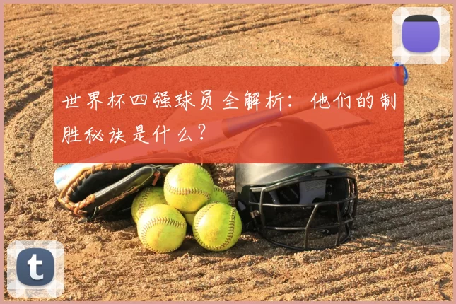 世界杯四强球员全解析:他们的制胜秘诀是什么?