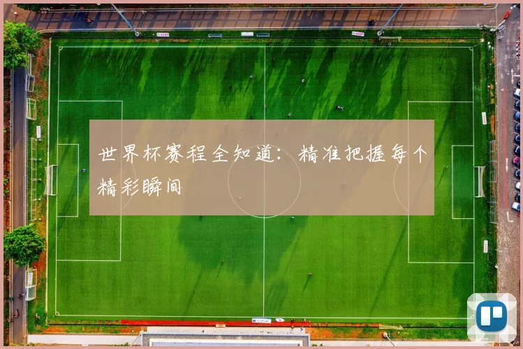 世界杯赛程全知道:精准把握每个精彩瞬间