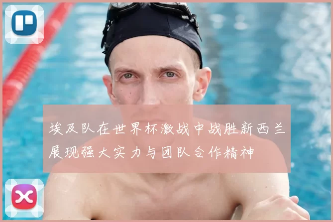 埃及队在世界杯激战中战胜新西兰展现强大实力与团队合作精神