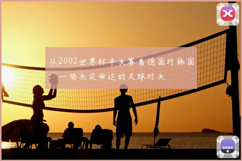 从2002世界杯半决赛看德国对韩国：一场决定命运的足球对决