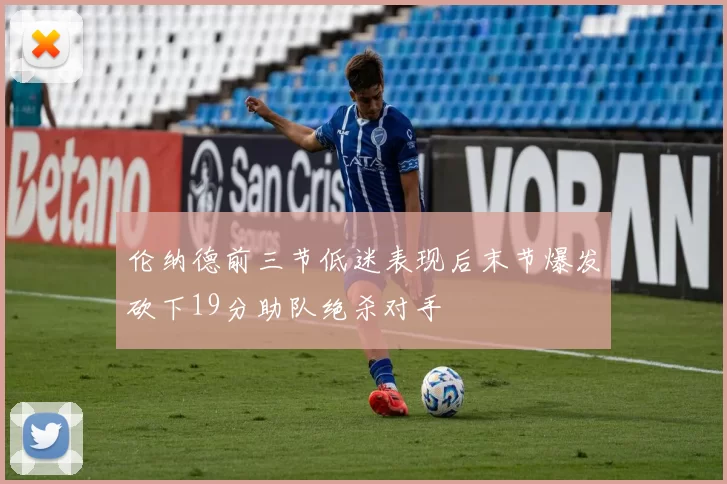 伦纳德前三节低迷表现后末节爆发砍下19分助队绝杀对手