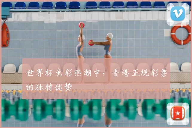 世界杯竞彩热潮中，香港正规彩票的独特优势