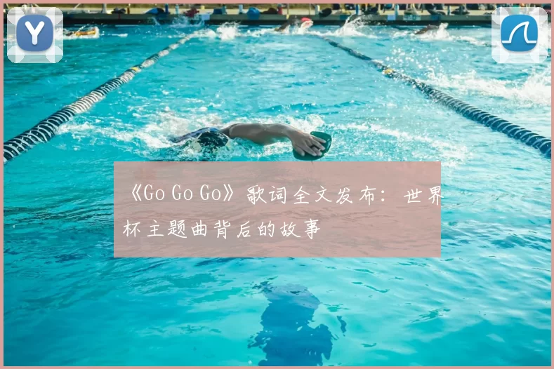 《Go Go Go》歌词全文发布:世界杯主题曲背后的故事