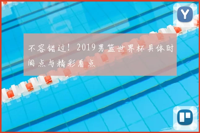 不容错过！2019男篮世界杯具体时间点与精彩看点