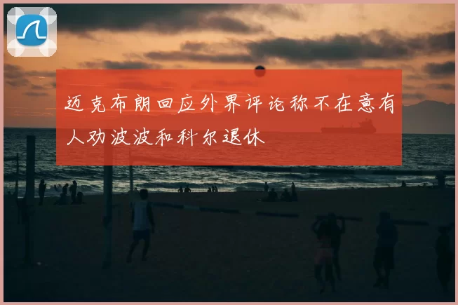 迈克布朗回应外界评论称不在意有人劝波波和科尔退休
