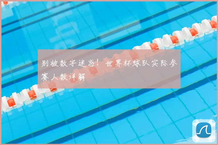 别被数字迷惑！世界杯球队实际参赛人数详解