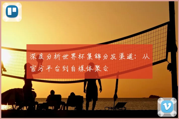 深度分析世界杯集锦分发渠道:从官方平台到自媒体聚合