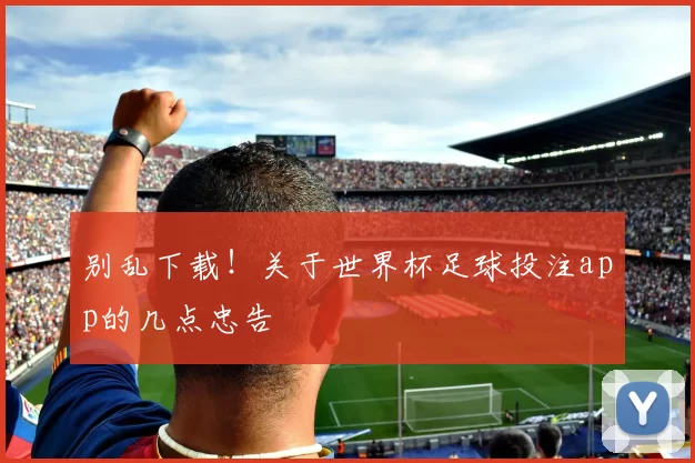 别乱下载!关于世界杯足球投注app的几点忠告
