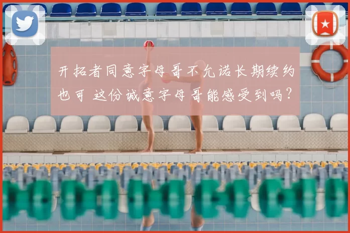 开拓者同意字母哥不允诺长期续约也可 这份诚意字母哥能感受到吗？