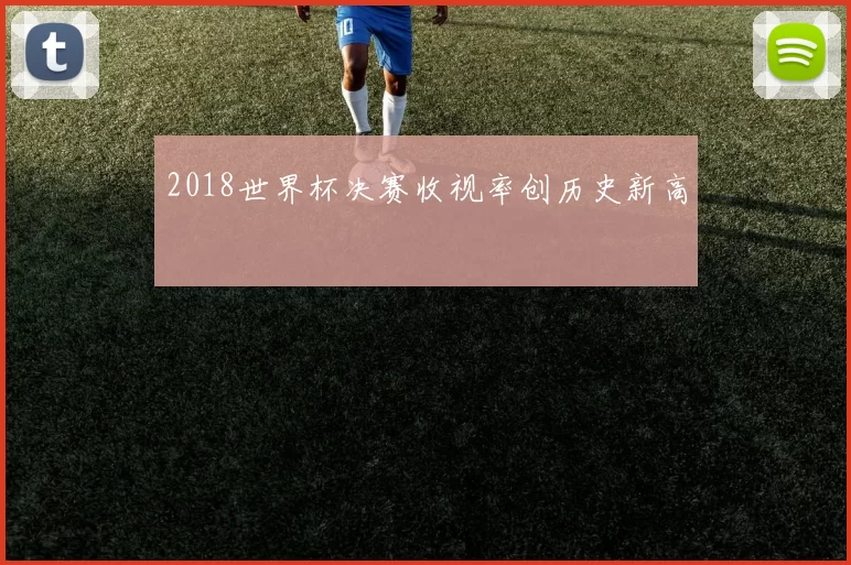 2018世界杯决赛收视率创历史新高