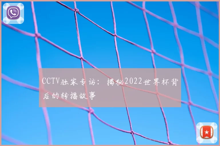 CCTV独家专访:揭秘2022世界杯背后的转播故事
