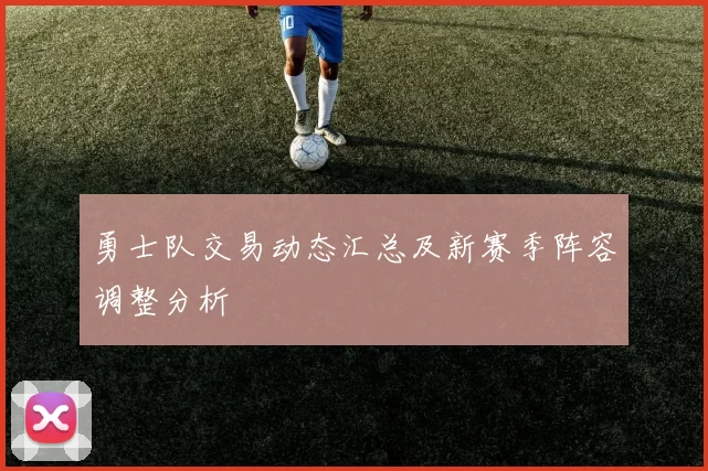 勇士队交易动态汇总及新赛季阵容调整分析