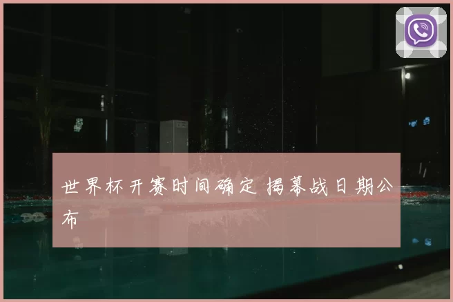 世界杯开赛时间确定 揭幕战日期公布