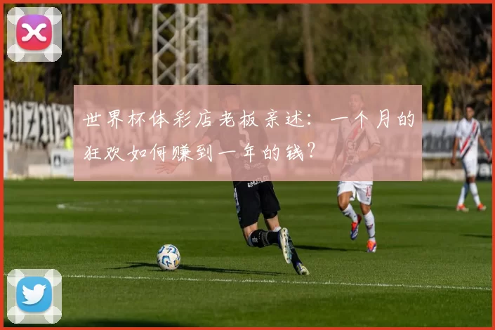 世界杯体彩店老板亲述:一个月的狂欢如何赚到一年的钱?