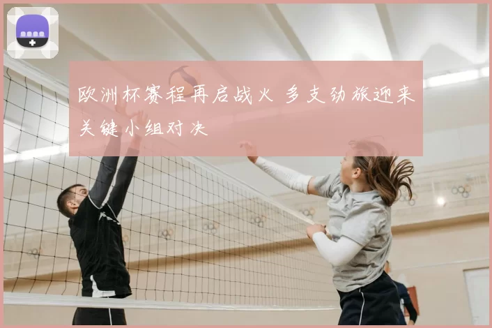 欧洲杯赛程再启战火 多支劲旅迎来关键小组对决