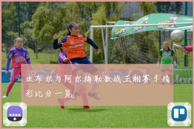 坎布尔与阿尔梅勒激战正酣赛季精彩比分一览