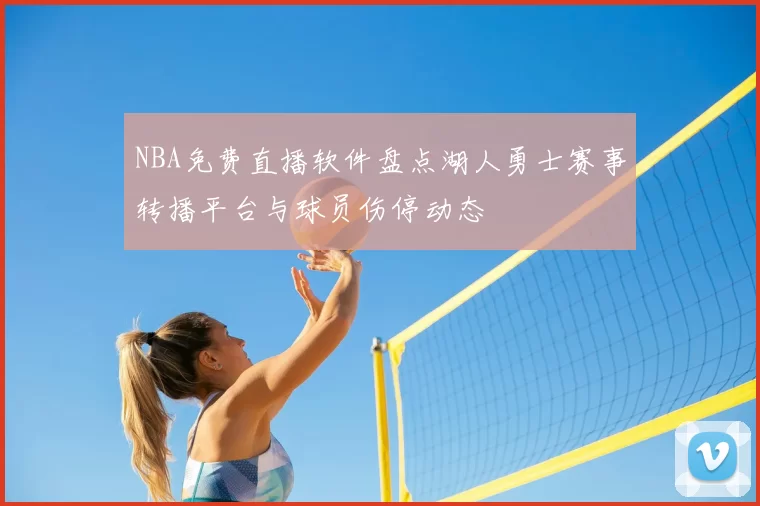 NBA免费直播软件盘点湖人勇士赛事转播平台与球员伤停动态