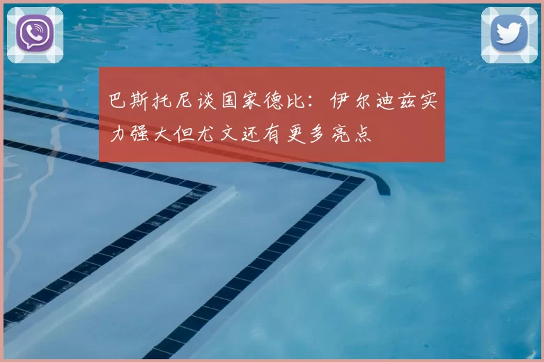 巴斯托尼谈国家德比：伊尔迪兹实力强大但尤文还有更多亮点