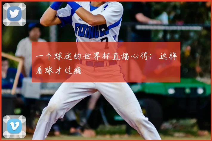 一个球迷的世界杯直播心得：这样看球才过瘾