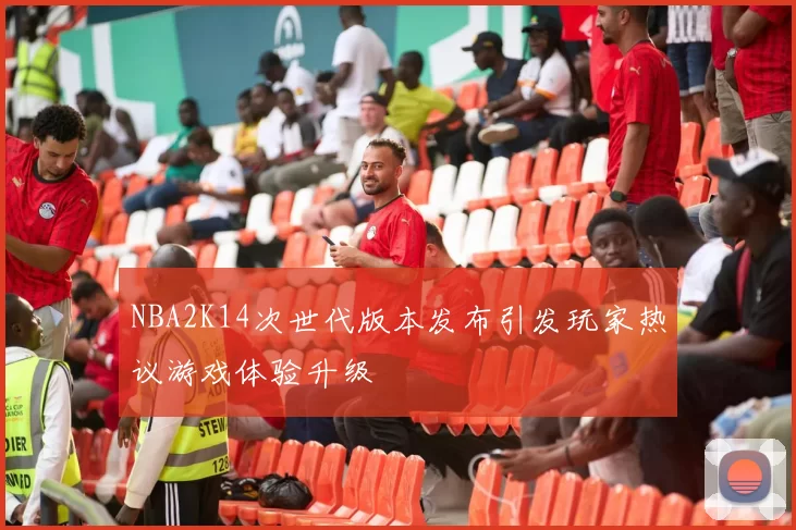 NBA2K14次世代版本发布引发玩家热议游戏体验升级