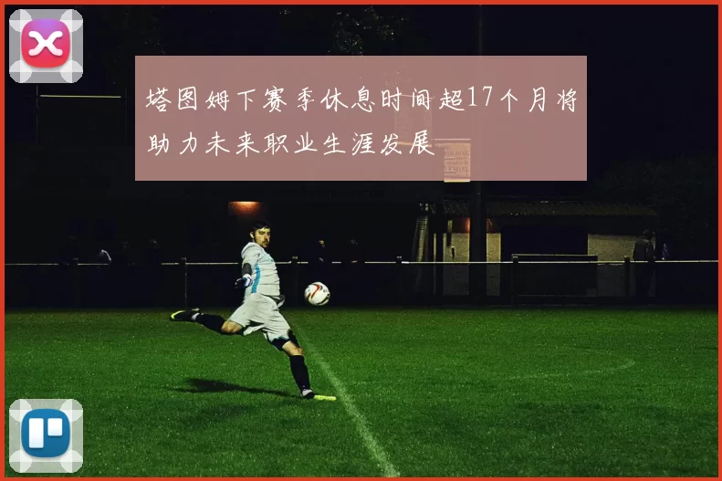 塔图姆下赛季休息时间超17个月将助力未来职业生涯发展