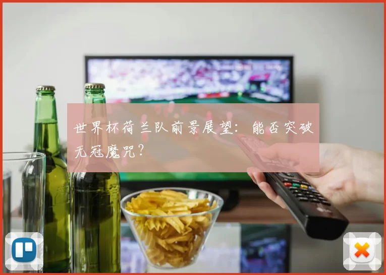 世界杯荷兰队前景展望：能否突破无冠魔咒？