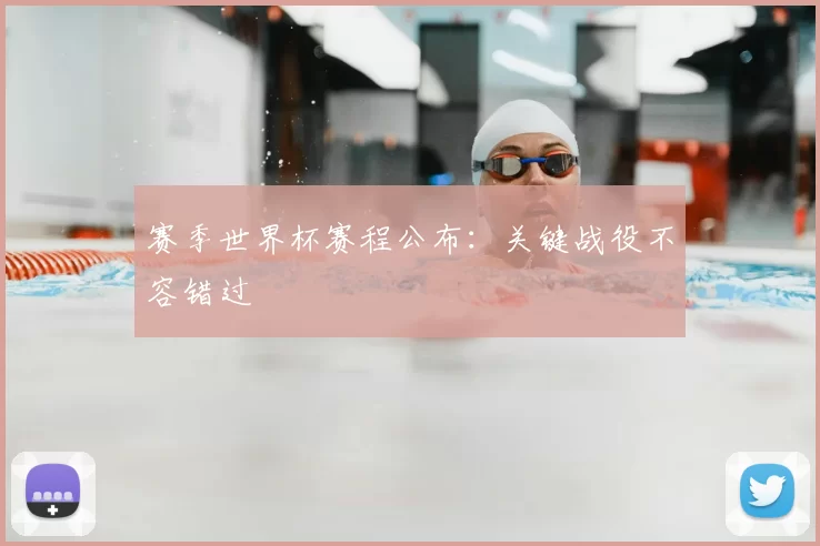 赛季世界杯赛程公布：关键战役不容错过