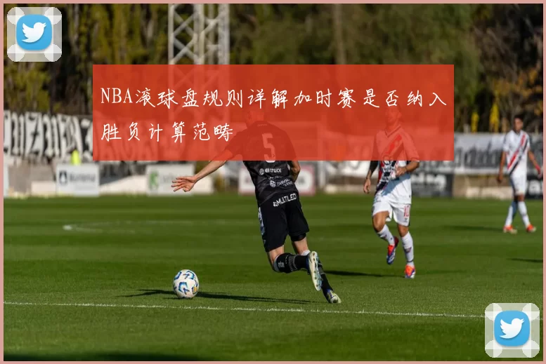 NBA滚球盘规则详解加时赛是否纳入胜负计算范畴