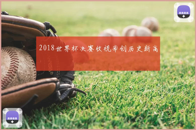 2018世界杯决赛收视率创历史新高