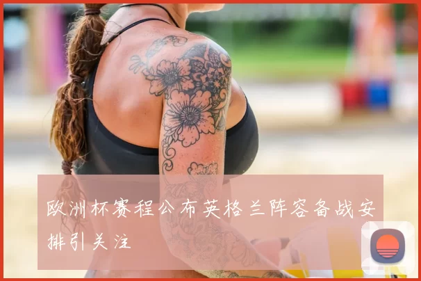 欧洲杯赛程公布英格兰阵容备战安排引关注