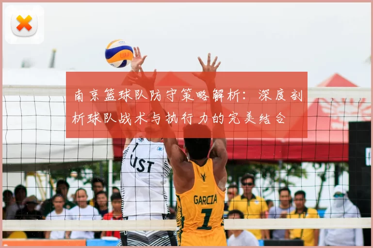 南京篮球队防守策略解析：深度剖析球队战术与执行力的完美结合