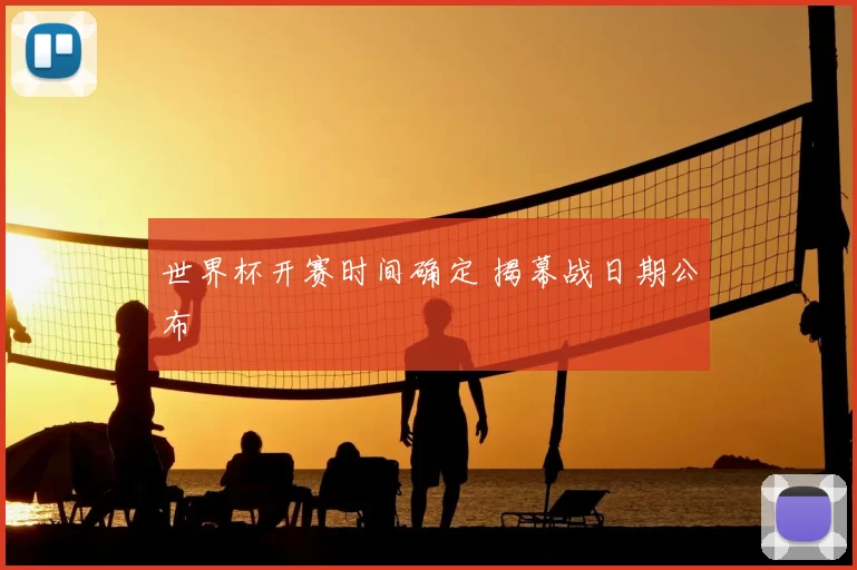 世界杯开赛时间确定 揭幕战日期公布