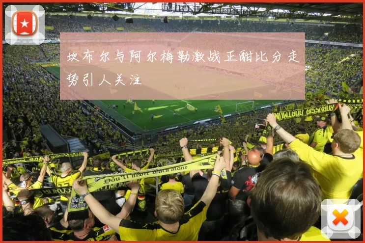坎布尔与阿尔梅勒激战正酣比分走势引人关注